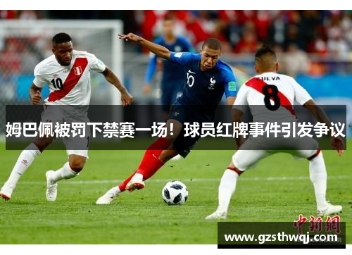 姆巴佩被罚下禁赛一场！球员红牌事件引发争议