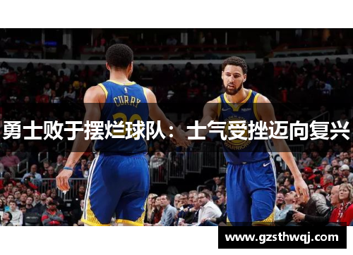 勇士败于摆烂球队：士气受挫迈向复兴